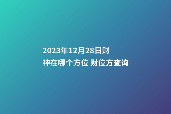 2023年12月28日财神在哪个方位 财位方查询